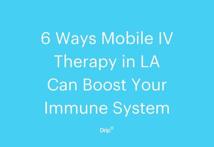 6 Ways Mobile IV Therapy in LA Can Boost Your Immune System