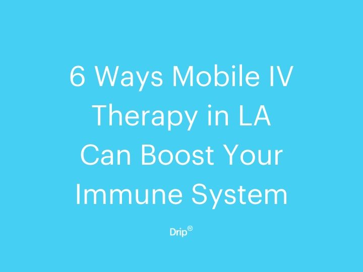 6 Ways Mobile IV Therapy in LA Can Boost Your Immune System